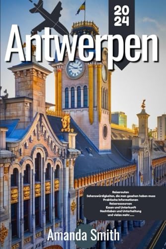 ANTWERPEN REISEFÜHRER 2024: Erkunden Sie kulturelle Schätze, versteckte Orte und Top-Attraktionen - die besten Tipps, Architektur und lokale Küche (Europa-Abenteuer)