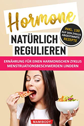 Hormone natürlich regulieren: Ernährung für einen harmonischen Zyklus: Wie du Menstruationsbeschwerden linderst: PMS, Blähbauch, Cellulite, Wassereinlagerungen & Fressattacken verringerst