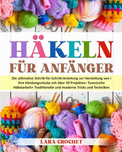 HÄKELN FÜR ANFÄNGER: Die ultimative Schritt-für-Schritt-Anleitung zur Herstellung von i Ihre Kleidungsstücke mit über 50 Projekten:Tunesische Häkelarbeit+Traditionelle und moderne Tricks und Techniken