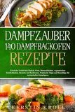 Dampfzauber 140 Dampfbackofen Rezepte: Köstliche Vielfalt mit Fleisch, Fisch, vegetarischen Köstlichkeiten, Desserts und Backwaren -Praktische Tipps und Ratschläge für meisterhaftes Dampfgaren