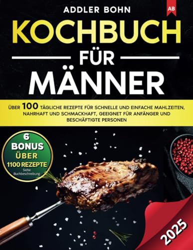 Kochbuch für Männer: Über 100 tägliche Rezepte für schnelle und einfache Mahlzeiten, nahrhaft und schmackhaft, geeignet für Anfänger und beschäftigte Personen