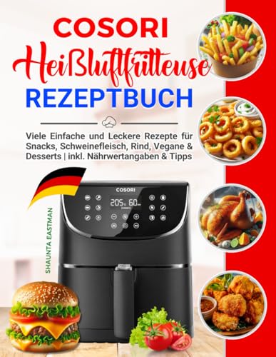 Cosori Heißluftfritteuse Rezeptbuch: Viele Einfache und Leckere Rezepte für Ihren Cosori Heißluftfritteuse | Snacks, Schweinefleisch, Rind, Vegane & Desserts | inkl. Nährwertangaben & Tipps