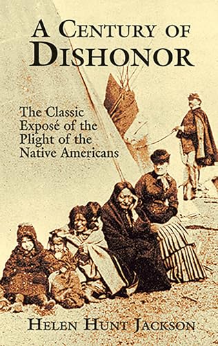 A Century of Dishonor: The Classic Expose of the Plight of the Native Americans: The Classic Exposé of the Plight of the Native Americans