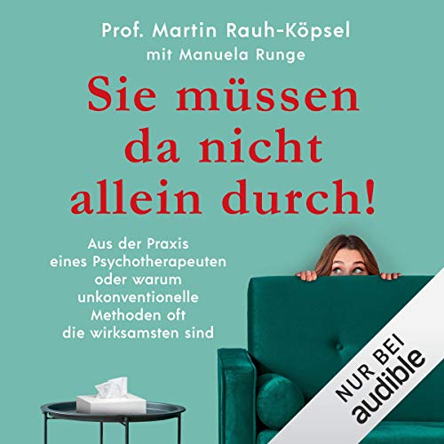 Sie müssen da nicht allein durch!: Aus der Praxis eines Psychotherapeuten oder warum unkonventionelle Methoden oft die wirksamsten sind