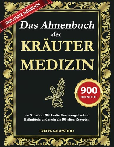 Das Ahnenbuch der Kräutermedizin: ein Schatz an 900 kraftvollen energetischen Heilmitteln und mehr als 100 alten Rezepten mit Heilelixieren, Kräutertees und Balsamen für das tägliche Wohlbefinden
