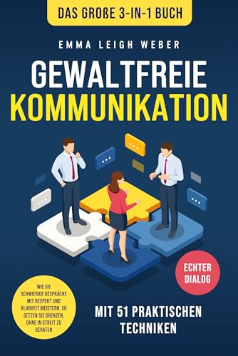 Gewaltfreie Kommunikation | Das große 3-in-1 Buch mit 51 praktischen Techniken: Wie Sie schwierige Gespräche mit Respekt und Klarheit meistern. So setzen Sie Grenzen, ohne in Streit zu geraten