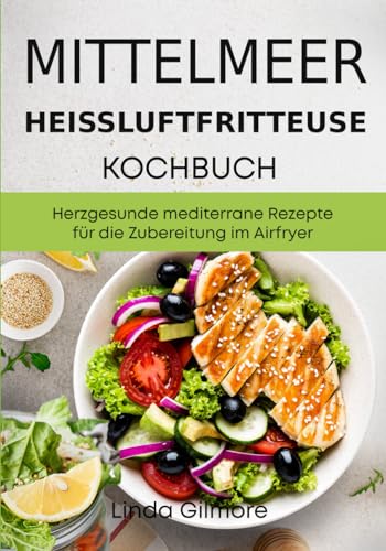 Mittelmeer Heißluftfritteuse Kochbuch: Herzgesunde mediterrane Rezepte für die Zubereitung im Airfryer (Schwarz-Weiß Inhalt) (Mediterrane Küche)