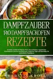 Dampfzauber 140 Dampfbackofen Rezepte: Köstliche Vielfalt mit Fleisch, Fisch, vegetarischen Köstlichkeiten, Desserts und Backwaren -Praktische Tipps und Ratschläge für meisterhaftes Dampfgaren