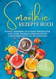 Smoothie Rezepte Buch: Effektiv Abnehmen, ein starkes Immunsystem, gute Laune, maximale Gehirnaktivität, strahlende Haut u.v.m. mit Smoothies - inkl. Detox, Low Carb & entzündungshemmenden Smoothies