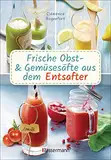 Obst- und Gemüsesäfte aus dem Entsafter. 111 Rezepte für Gesundheit, Energie und gute Laune, für Erfrischungs-, Power- und Detoxdrinks zum Fasten und Entschlacken: Plus Rezepte für die Pressrückstände