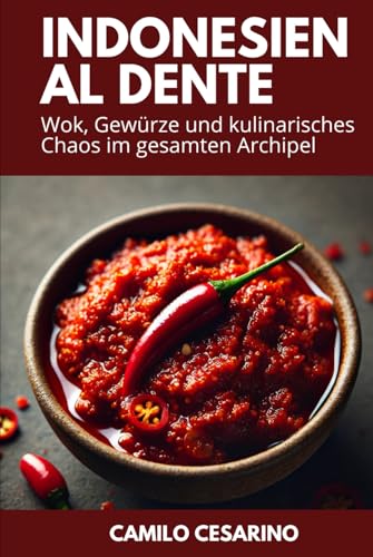 Indonesien al dente: Wok, Gewürze und kulinarisches Chaos im gesamten Archipel (Roh und ungefiltert)