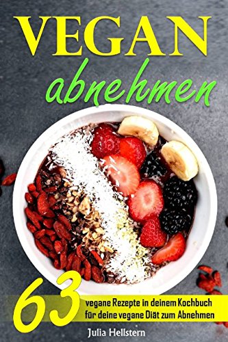 Vegan Abnehmen: 63 vegane Rezepte in deinem Kochbuch für deine vegane Diät zum Abnehmen