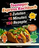 Teenager Express Kochbuch: 150 Rezepte, in 15 Minuten fertig, mit maximal 5 Zutaten: schnell-einfach-lecker: Mit Farbfotos und Schritt-für-Schritt-Anleitungen