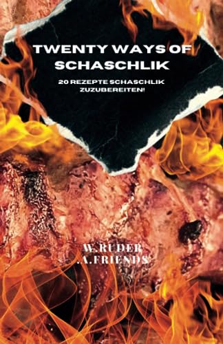 Twenty Ways of Schaschlik: Verlockende Schaschlik-Rezepte: Genussvolle Grillkreationen aus dem Kaukasus und darüber hinaus – Entdecken Sie ... saftige Marinaden und exotische Aromen!