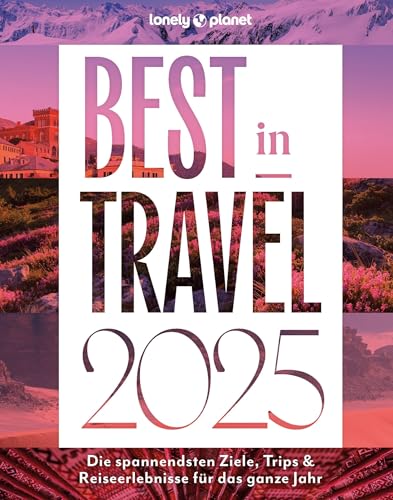 Lonely Planet Best in Travel 2025: Die spannendsten Ziele, Trips & Reiseerlebnisse für das ganze Jahr (LONELY PLANET Reiseführer)