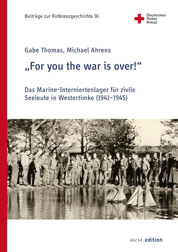 "For you the war is over!": Das Marine-Interniertenlager für zivile Seeleute in Westertimke (1941-1945) (Beiträge zur Rotkreuzgeschichte 16)