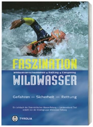 Faszination Wildwasser: Wildwasserschwimmen, Rafting, Canyoning. Gefahren, Sicherheit, Rettung. Ein Lehrbuch der Österreichischen Wasser-Rettung