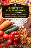 99 Rezepte zum Zunehmen!: Mit diesem Kochbuch kann jeder einfach, schnell und gesund sein Gewicht steigern (Gewicht zunehmen)