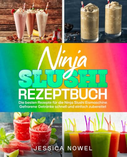 Ninja Slushi Rezeptbuch: Die besten Rezepte für die Ninja Slushi Eismaschine. Gefrorene Getränke schnell und einfach zubereitet.