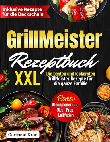 GrillMeister Rezeptbuch XXL: Die ultimative Sammlung köstlicher Rezepte für den Präzisionsgrill für die ganze Familie. Inklusive Spezialrezepte für die Backschale.