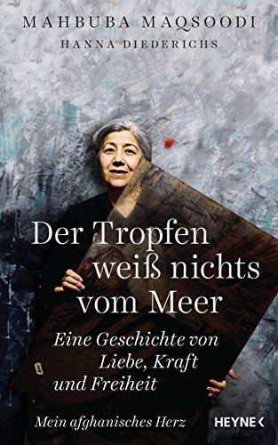 Der Tropfen weiß nichts vom Meer: Eine Geschichte von Liebe, Kraft und Freiheit. Mein afghanisches Herz