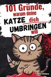 101 Gründe, warum deine Katze dich umbringen will: Ein humorvolles Geschenkbuch für Katzenliebhaber