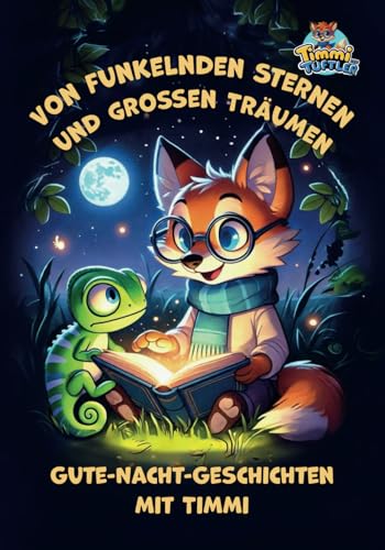 Von funkelnden Sternen und großen Träumen: Gute-Nacht-Geschichten mit Timmi (Timmi der Tüftler – der wissbegierige kleine Fuchs entdeckt die Welt.)