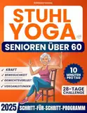 Stuhl-Yoga für Senioren über 60: Wie man Unabhängigkeit, Mobilität, Gleichgewicht wiedererlangt und in nur 10 Minuten am Tag Gewicht verliert mit einer einfachen 28-Tage-Herausforderung