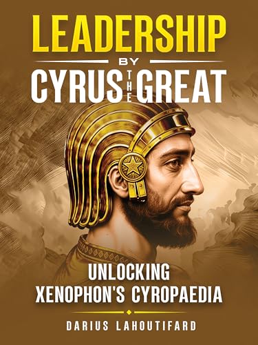 Leadership by Cyrus the Great: Unlocking Xenophon's Cyropaedia (English Edition)