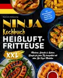 Ninja Kochbuch Heißluftfritteuse XXL: Moderne, Schnelle & Leckere Rezepte für jeden Tag kompatibel mit allen Air Fryer Modellen | inkl. Nährwertangaben & Garzeiten | Fleisch, Fisch, Vegan & mehr