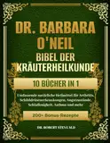 DR. BARBARA O’NEILL BIBEL DER KRÄUTERHEILKUNDE 10 BÜCHER IN 1: Umfassende natürliche Heilmittel für Arthritis, Schilddrüsenerkrankungen, Angstzustände, Schlaflosigkeit, Asthma und mehr