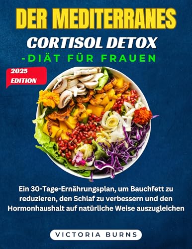 DER MEDITERRANES CORTISOL DETOX-DIÄT FÜR FRAUEN: Ein 30-Tage-Ernährungsplan, um Bauchfett zu reduzieren, den Schlaf zu verbessern und den Hormonhaushalt auf natürliche Weise auszugleichen