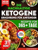 Die nachhaltige ketogene Ernährung für Anfänger: Abnehmen & Gesundheit verbessern mit über 365 Tagen köstlicher, einfach zuzubereitender Rezepte in Vollfarbe | Detaillierte Anleitungen & Nährwerte