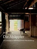 Die Abäppler: Ein Leitfaden zu selbstbestimmter Pferdehaltung