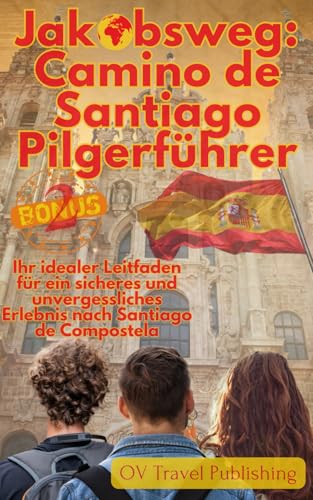 Jakobsweg - Camino de Santiago Pilgerführer: Ihr idealer Leitfaden für ein sicheres und unvergessliches Erlebnis nach Santiago de Compostela