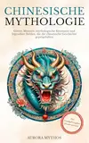 Chinesische Mythologie: Götter, Monster, mythologische Kreaturen und legendäre Helden, die die chinesische Geschichte geprägt haben. Handillustriert! (Asiatische Mythologie illustriert)