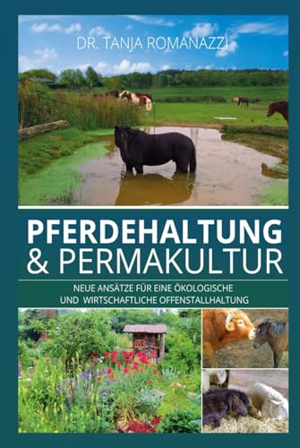 Pferdehaltung & Permakultur: Neue Ansätze für eine ökologische Offenstallhaltung und eine bessere Wirtschaftlichkeit: Neue Ansätze für eine ökologische und wirtschaftliche Offenstallhaltung