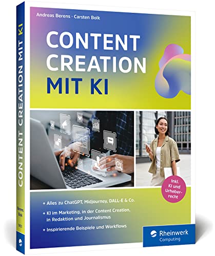 Content Creation mit KI: Das neue Buch zu ChatGPT, DALL-E, DeepL Write und Co. Einsatz im Marketing, Redaktion, Content-Erstellung, Recherche und mehr