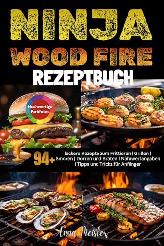 Ninja Wood Fire Rezeptbuch: 94+ leckere Rezepte zum Frittieren | Grillen | Smoken | Dörren und Braten I Nährwertangaben I Tipps und Tricks für Anfänger