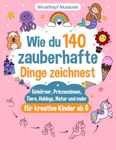 Wie du zauberhafte Dinge zeichnest: Die große Zeichenschule mit Schritt-für-Schritt-Anleitungen für Einhörner, Prinzessinnen, Tiere und mehr - Malbuch ... Kreativität, Feinmotorik und Konzentration