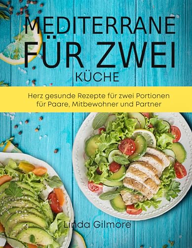 Mediterrane Küche für zwei: Herz gesunde Rezepte für zwei Portionen für Paare, Mitbewohner und Partner