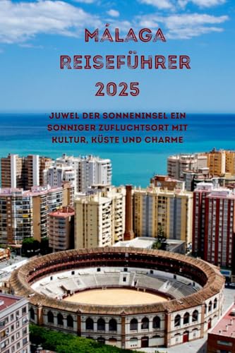 Málaga Reiseführer 2025 : Ein sonniger Zufluchtsort mit Kultur, Küste und Charme
