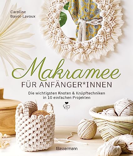 Makramee für Anfänger*innen. Die wichtigsten Knoten & Knüpftechniken in 10 einfachen Projekten: Blumenampel, Lampenschirm, Tischset, Wandbehang u.v.m. in detaillierten Schritt-für-Schritt-Anleitungen