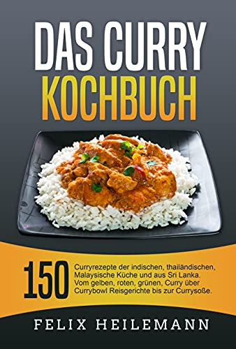 Das Curry Kochbuch: 150 Curryrezepte der indischen, thailändischen, Malaysische Küche und aus Sri Lanka. Vom gelben, roten, grünen, Curry über Currybowl, Reisgerichte bis zur Currysoße.