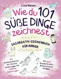 Wie Du 101 Süße Dinge Zeichnest: Das Kreativ-Zeichenbuch für Kinder