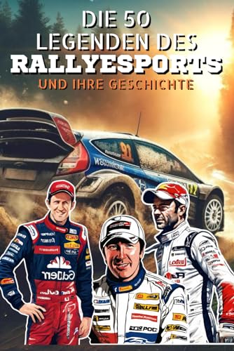 Die 50 Legenden des Rallyesports und ihre Geschichte (Die Top-50-Serie, Band 25)