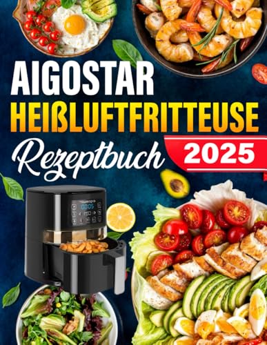 Aigostar Heißluftfritteuse Rezeptebuch: Die besten und leckersten Aigostar Heißluftfritteuse-Rezepte für die Dual Zone. Schnell, einfach und gesund kochen.