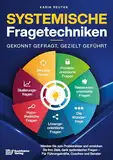 Systemische Fragetechniken – Gekonnt gefragt, gezielt geführt!: Werden Sie zum Problemlöser und erreichen Sie Ihre Ziele, dank systemischer Fragen – Für Führungskräfte, Coaches & Berater