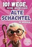 101 Wege, keine meckernde alte Schachtel zu werden: Ein humorvolles Geschenkbuch für Frauen mit Ironie, Witz und Überlebensstrategien