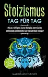 Stoizismus – Tag für Tag: Wie du in 30 Tagen eiserne Disziplin, innere Stärke, umfassende Selbstkenntnis und stoische Ruhe erlangst | Der 30-Tages-Praxisratgeber für angehende Stoiker